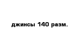 джинсы 140 разм.